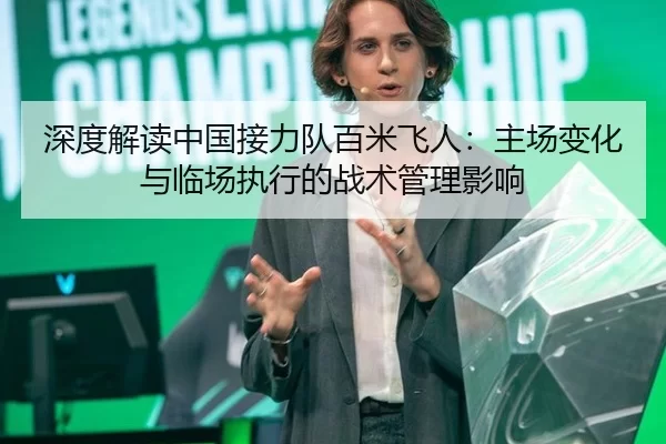 深度解读中国接力队百米飞人：主场变化与临场执行的战术管理影响